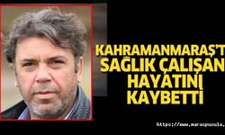 Kahramanmaraş’ta sağlık çalışanı hayatını kaybetti