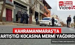 Kahramanmaraş’ta tartıştığı kocasına mermi yağdırdı