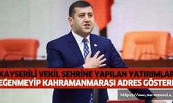 Kayserili vekil şehrine yapılan yatırımları beğenmeyip Kahramanmaraşı adres gösterdi