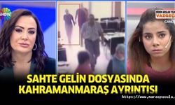 Sahte gelin dosyasında Kahramanmaraş ayrıntısı