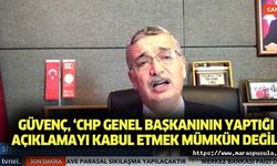 Güvenç, ‘CHP genel başkanının yaptığı açıklamayı kabul etmek mümkün değil’