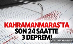 Kahramanmaraş’ta son 24 saatte 3 deprem