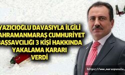 Yazıcıoğlu Davasıyla ilgili Kahramanmaraş Cumhuriyet Başsavcılığı 3 kişi hakkında yakalama kararı verdi