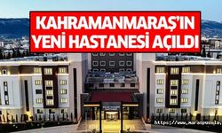 Kahramanmaraş’ın yeni hastanesi açıldı