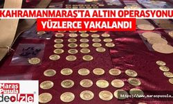 Kahramanmaraş’ta altın operasyonu, yüzlerce yakalandı