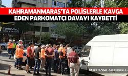 Kahramanmaraş’ta polislerle kavga eden parkomatçı davayı kaybetti