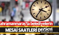 Kahramanmaraş’ta belediyelerin mesai saatleri değişti