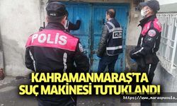 Kahramanmaraş’ta suç makinesi tutuklandı