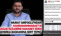 Murat Arifoğlu’ndan Kahramanmaraş’ta sağlık işçilerine hakaret eden sendika başkanına sert tepki