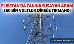 Elbistan’da canına susayan adam 150 bin voltluk direğe tırmandı