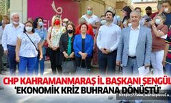 CHP Kahramanmaraş il başkanı Şengül, ‘ekonomik kriz buhrana dönüştü’
