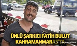 Ünlü şarkıcı Fatih Bulut, Kahramanmaraş’ta