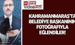 Kahramanmaraş’ta belediye başkanının fotoğrafıyla eğlendiler!