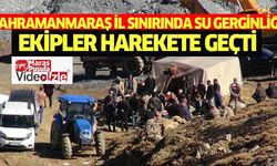 Kahramanmaraş il sınırında su gerginliği! Ekipler harekete geçti