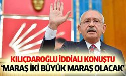 Kılıçdaroğlu iddialı konuştu, ‘Maraş iki büyük Maraş olacak’