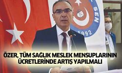 Özer, Tüm Sağlık Meslek Mensuplarının Ücretlerinde Artış Yapılmalı