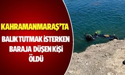 Kahramanmaraş'ta balık tutmak isterken baraja düşen kişi öldü