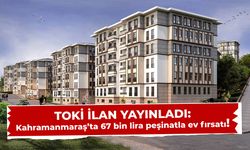 TOKİ'den Kahramanmaraş'a 67 bin lira peşinat ile konut müjdesi!