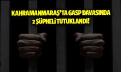 Kahramanmaraş'ta darp ve gasp iddiasıyla yakalanan 2 şüpheli tutuklandı