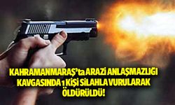 Kahramanmaraş'ta arazi anlaşmazlığı kavgası! 1 kişi silahla vurularak öldürüldü
