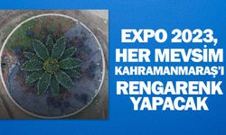 EXPO 2023, her mevsim Kahramanmaraş’ı rengarenk yapacak