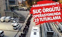 Kahramanmaraş'ta suç örgütü operasyonunda 19 tutuklama
