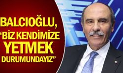 Balcıoğlu, “Biz kendimize yetmek durumundayız”