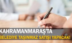 Kahramanmaraş’ta belediye taşınmaz satışı yapacak!