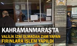 Kahramanmaraş’ta valilik izni olmadan zam yapan fırınlara işlem yapıldı