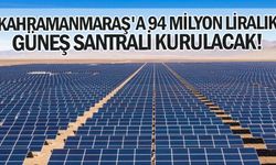 Kahramanmaraş'a 94 Milyon Liralık Güneş Santrali Kurulacak!