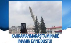 Kahramanmaraş’ta minare imamın evine düştü! 