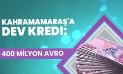 Kahramanmaraş'a Dev Kredi: 400 Milyon Avro