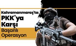 Kahramanmaraş'ta PKK'ya Karşı Başarılı Operasyon