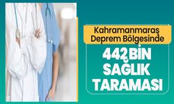 Kahramanmaraş Deprem Bölgesinde 442 Bin Sağlık Taraması