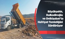Büyükşehir, Dulkadiroğlu ve Onikişubat’ta Hafriyat Temizliğini Sürdürüyor