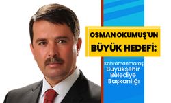 Osman Okumuş'un Büyük Hedefi: Kahramanmaraş Büyükşehir Belediye Başkanlığı