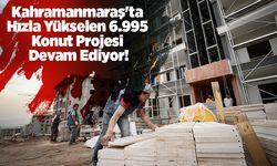 Kahramanmaraş'ta Hızla Yükselen 6.995 Konut Projesi Devam Ediyor!