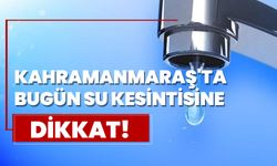 Kahramanmaraş'ta Bugün Su Kesintisine Dikkat!