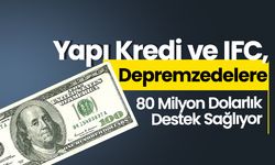 Yapı Kredi ve IFC, Depremzedelere 80 Milyon Dolarlık Destek Sağlıyor