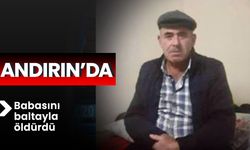 Andırın’da babasını baltayla öldürdü 