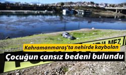 Kahramanmaraş'ta nehirde kaybolan çocuğun cansız bedeni bulundu