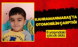 Kahramanmaraş'ta otomobilin çarptığı 6 yaşındaki çocuk öldü 