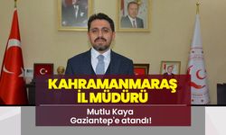 Kahramanmaraş il Müdürü Mutlu Kaya Gaziantep'e atandı!