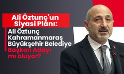 Ali Öztunç Kahramanmaraş Büyükşehir Belediye Başkan Adayı mı oluyor?