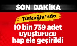 Türkoğlu’nda 10 bin 739 adet uyuşturucu hap ele geçirildi 