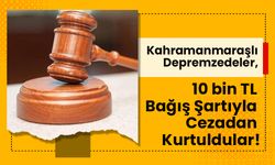 Kahramanmaraşlı Depremzedeler, 10 bin TL Bağış Şartıyla Cezadan Kurtuldular!