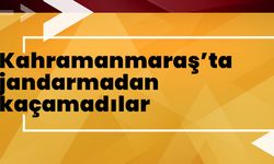 Kahramanmaraş’ta jandarmadan kaçamadılar 