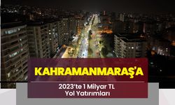 Kahramanmaraş'a 2023’te 1 Milyar TL Yol Yatırımları
