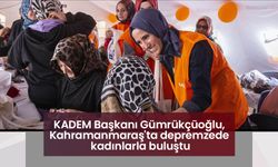 KADEM Başkanı Gümrükçüoğlu, Kahramanmaraş'ta depremzede kadınlarla buluştu