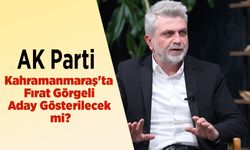AK Parti Kahramanmaraş'ta Fırat Görgeli Aday Gösterilecek mi?
